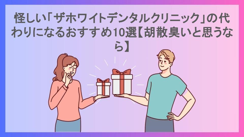 怪しい「ザホワイトデンタルクリニック」の代わりになるおすすめ10選【胡散臭いと思うなら】